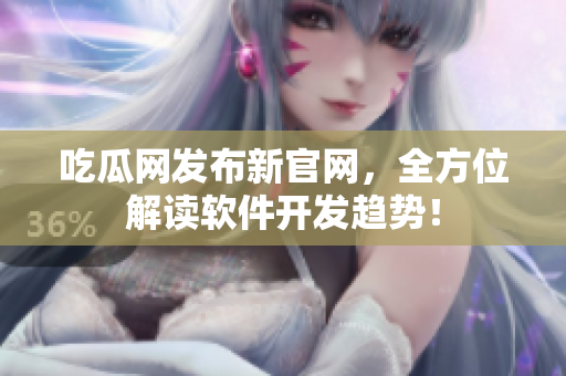吃瓜網(wǎng)發(fā)布新官網(wǎng)，全方位解讀軟件開發(fā)趨勢(shì)！