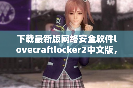 下載最新版網(wǎng)絡(luò)安全軟件lovecraftlocker2中文版，保障你的數(shù)據(jù)安全！