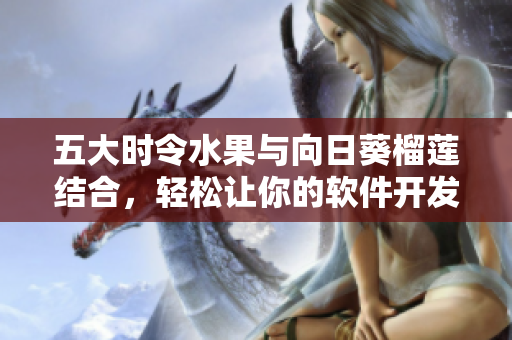 五大時令水果與向日葵榴蓮結合，輕松讓你的軟件開發(fā)更加高效革新