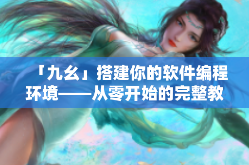 「九幺」搭建你的軟件編程環(huán)境——從零開始的完整教程