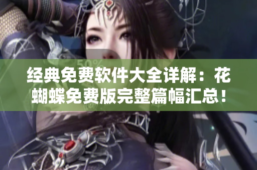 經典免費軟件大全詳解：花蝴蝶免費版完整篇幅匯總！