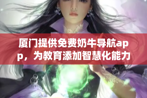 廈門提供免費(fèi)奶牛導(dǎo)航app，為教育添加智慧化能力