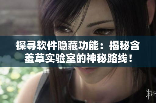 探尋軟件隱藏功能：揭秘含羞草實(shí)驗(yàn)室的神秘路線！