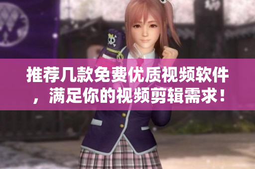 推薦幾款免費(fèi)優(yōu)質(zhì)視頻軟件，滿足你的視頻剪輯需求！