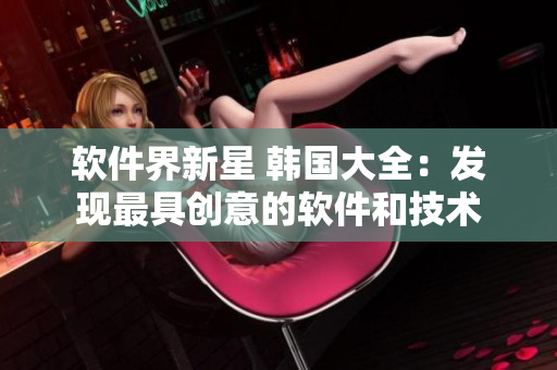 軟件界新星 韓國(guó)大全：發(fā)現(xiàn)最具創(chuàng)意的軟件和技術(shù)