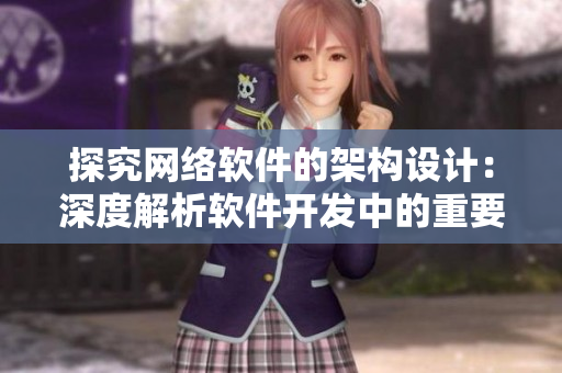 探究網(wǎng)絡(luò)軟件的架構(gòu)設(shè)計(jì)：深度解析軟件開發(fā)中的重要因素