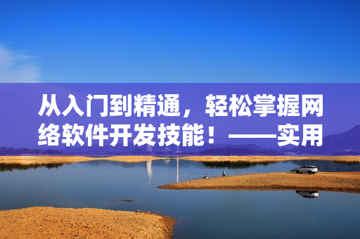 從入門到精通，輕松掌握網(wǎng)絡(luò)軟件開發(fā)技能！——實(shí)用網(wǎng)絡(luò)軟件開發(fā)指南
