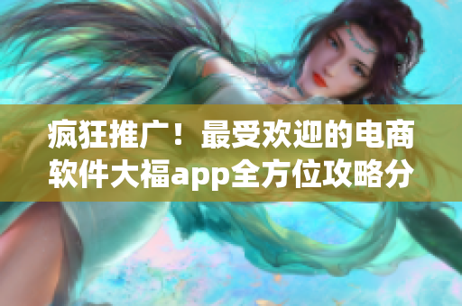 瘋狂推廣！最受歡迎的電商軟件大福app全方位攻略分享