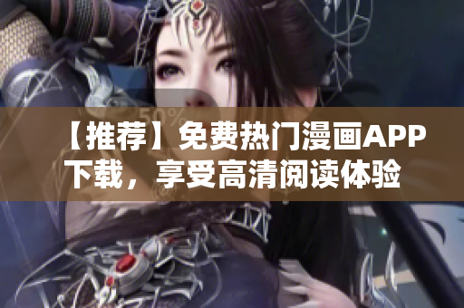 【推薦】免費(fèi)熱門漫畫APP下載，享受高清閱讀體驗(yàn)