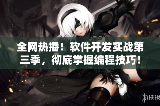 全網(wǎng)熱播！軟件開發(fā)實(shí)戰(zhàn)第三季，徹底掌握編程技巧！