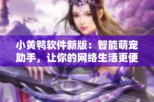 小黃鴨軟件新版：智能萌寵助手，讓你的網(wǎng)絡(luò)生活更便捷