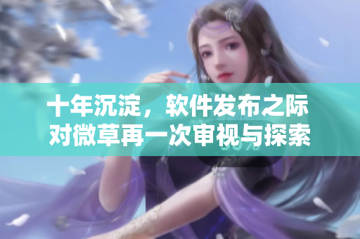 十年沉淀，軟件發(fā)布之際 對微草再一次審視與探索