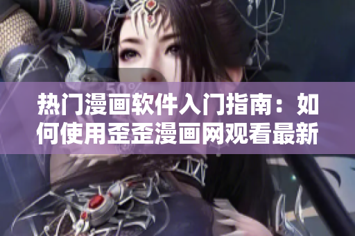 熱門漫畫軟件入門指南：如何使用歪歪漫畫網(wǎng)觀看最新漫畫