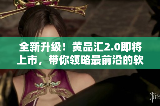 全新升級(jí)！黃品匯2.0即將上市，帶你領(lǐng)略最前沿的軟件世界