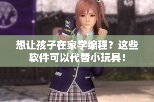 想讓孩子在家學(xué)編程？這些軟件可以代替小玩具！