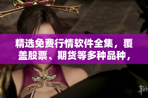 精選免費(fèi)行情軟件全集，覆蓋股票、期貨等多種品種，助你高效投資！