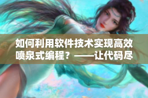 如何利用軟件技術(shù)實現(xiàn)高效噴泉式編程？——讓代碼盡情噴涌！