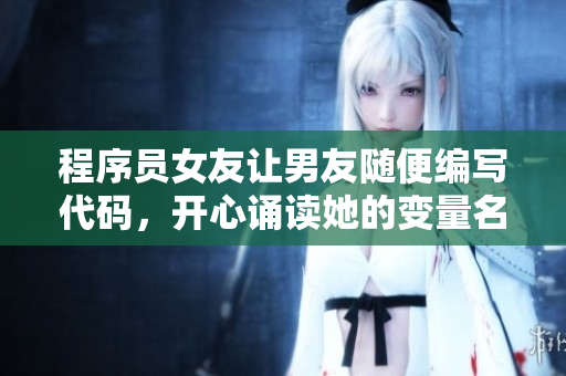 程序員女友讓男友隨便編寫代碼，開心誦讀她的變量名