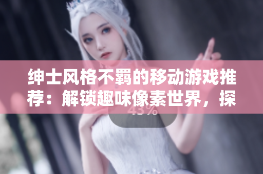 紳士風(fēng)格不羈的移動游戲推薦：解鎖趣味像素世界，探索獨特軟件風(fēng)格