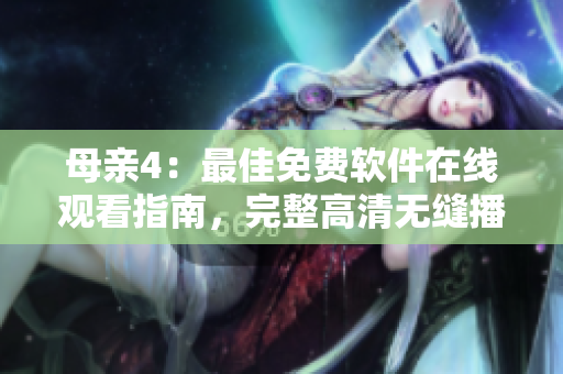 母親4：最佳免費(fèi)軟件在線觀看指南，完整高清無(wú)縫播放！