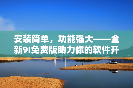 安裝簡單，功能強(qiáng)大——全新9I免費(fèi)版助力你的軟件開發(fā)