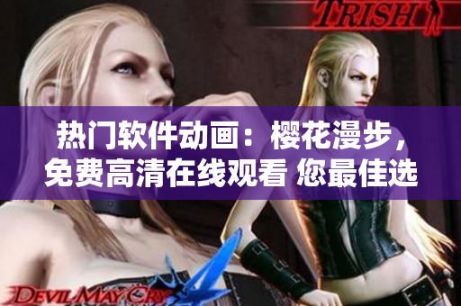 熱門軟件動畫：櫻花漫步，免費(fèi)高清在線觀看 您最佳選擇