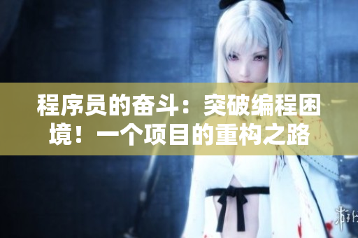 程序員的奮斗：突破編程困境！一個(gè)項(xiàng)目的重構(gòu)之路