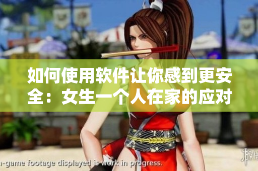 如何使用軟件讓你感到更安全：女生一個人在家的應(yīng)對建議