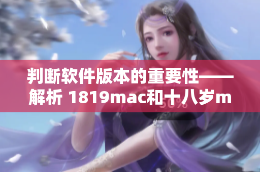 判斷軟件版本的重要性——解析 1819mac和十八歲mac有何不同
