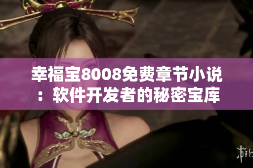 幸福寶8008免費(fèi)章節(jié)小說：軟件開發(fā)者的秘密寶庫