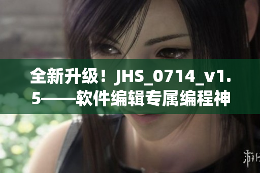 全新升級！JHS_0714_v1.5——軟件編輯專屬編程神器