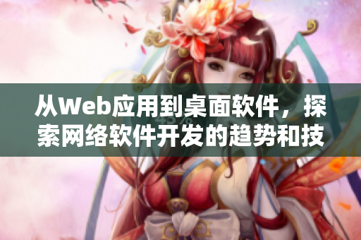 從Web應(yīng)用到桌面軟件，探索網(wǎng)絡(luò)軟件開(kāi)發(fā)的趨勢(shì)和技術(shù)