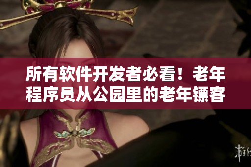 所有軟件開發(fā)者必看！老年程序員從公園里的老年鏢客中汲取的啟示