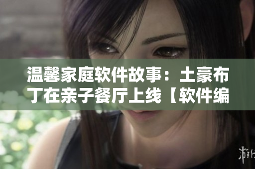 溫馨家庭軟件故事：土豪布丁在親子餐廳上線【軟件編輯推薦】