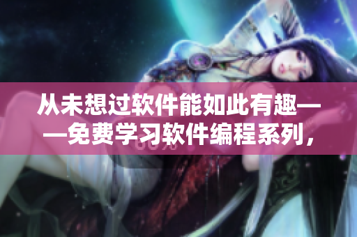 從未想過軟件能如此有趣——免費學(xué)習(xí)軟件編程系列，有趣易學(xué)