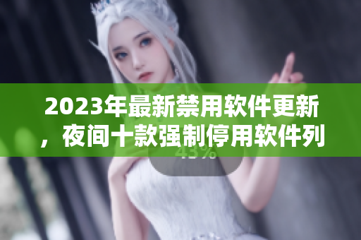 2023年最新禁用軟件更新，夜間十款強(qiáng)制停用軟件列表
