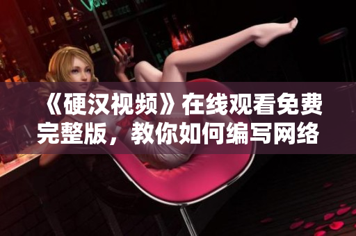 《硬漢視頻》在線觀看免費完整版，教你如何編寫網(wǎng)絡(luò)軟件！