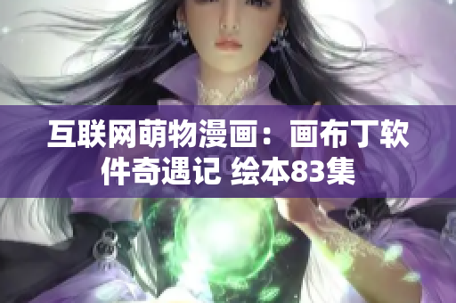 互聯(lián)網(wǎng)萌物漫畫：畫布丁軟件奇遇記 繪本83集