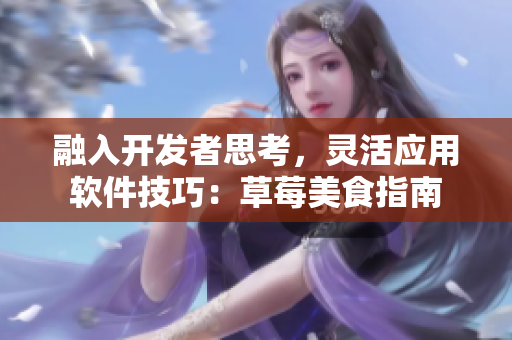 融入開發(fā)者思考，靈活應(yīng)用軟件技巧：草莓美食指南