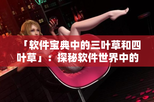 「軟件寶典中的三葉草和四葉草」：探秘軟件世界中的稀有工具和技巧