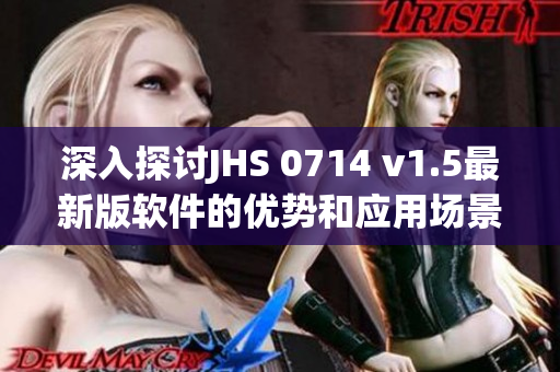 深入探討JHS 0714 v1.5最新版軟件的優(yōu)勢(shì)和應(yīng)用場(chǎng)景