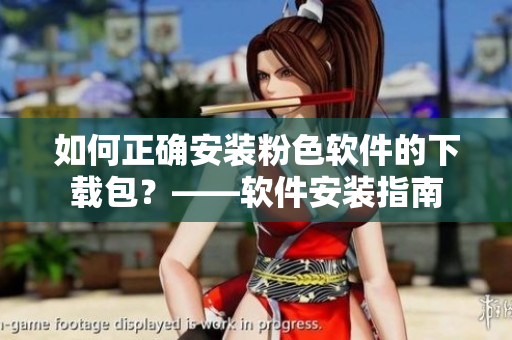 如何正確安裝粉色軟件的下載包？——軟件安裝指南