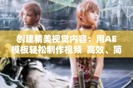 創(chuàng)建精美視覺內(nèi)容：用AE模板輕松制作視頻  高效、簡(jiǎn)便且不需要編程技能
