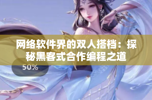 網(wǎng)絡(luò)軟件界的雙人搭檔：探秘黑客式合作編程之道
