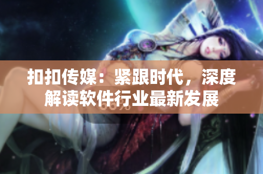 扣扣傳媒：緊跟時代，深度解讀軟件行業(yè)最新發(fā)展