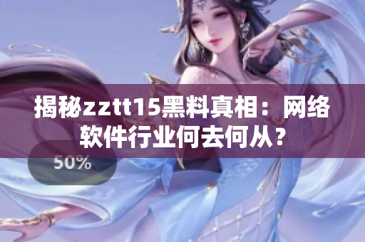 揭秘zztt15黑料真相：網(wǎng)絡軟件行業(yè)何去何從？