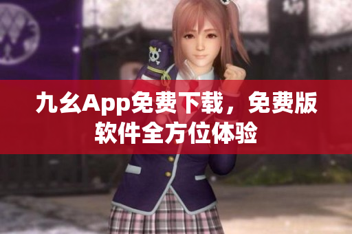 九幺App免費(fèi)下載，免費(fèi)版軟件全方位體驗(yàn)