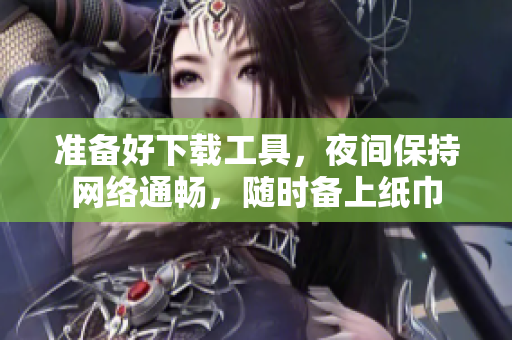 準備好下載工具，夜間保持網(wǎng)絡(luò)通暢，隨時備上紙巾