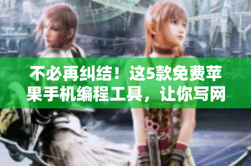 不必再糾結(jié)！這5款免費(fèi)蘋果手機(jī)編程工具，讓你寫網(wǎng)絡(luò)軟件如魚得水！