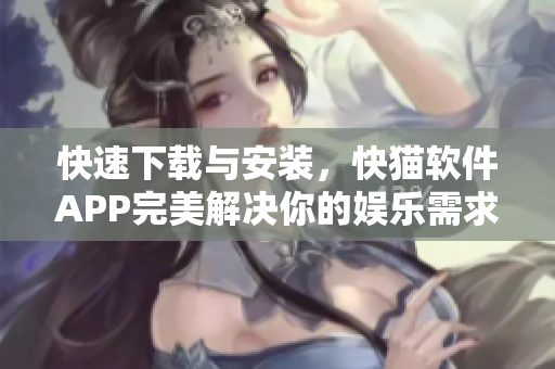 快速下載與安裝，快貓軟件APP完美解決你的娛樂(lè)需求